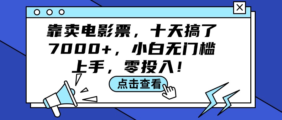 （12161期）靠卖电影票，十天搞了7000+，小白无门槛上手，零投入！-叮当猫聊项目