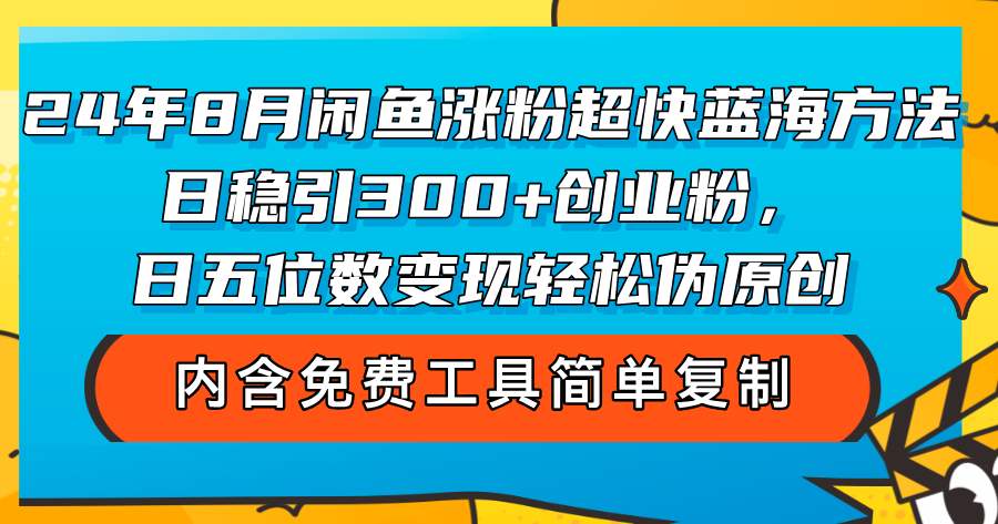 （12176期）24年8月闲鱼涨粉超快蓝海方法！日稳引300+创业粉，日五位数变现，轻松…-叮当猫聊项目