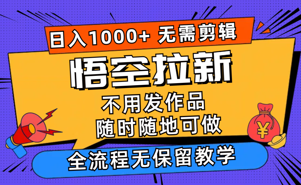 （12182期）悟空拉新日入1000+无需剪辑当天上手，一部手机随时随地可做，全流程无…-叮当猫聊项目