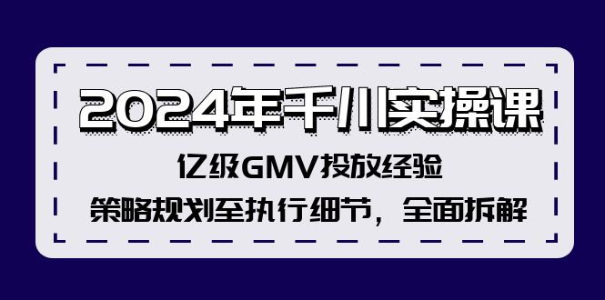 （12189期）2024年千川实操课，亿级GMV投放经验，策略规划至执行细节，全面拆解-叮当猫聊项目