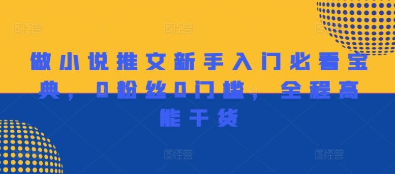 做小说推文新手入门必看宝典，0粉丝0门槛，全程高能干货-叮当猫聊项目