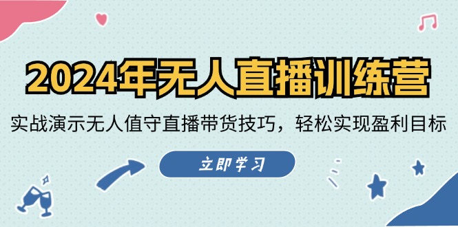 2024年无人直播训练营：实战演示无人值守直播带货技巧，轻松实现盈利目标-叮当猫聊项目