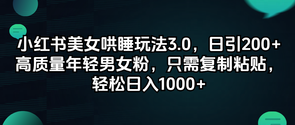 （12195期）小红书美女哄睡玩法3.0，日引200+高质量年轻男女粉，只需复制粘贴，轻…-叮当猫聊项目