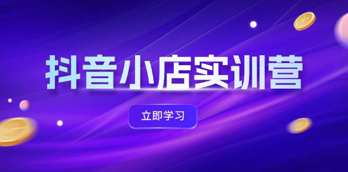 （12199期）抖音小店最新实训营，提升体验分、商品卡 引流，投流增效，联盟引流秘籍-叮当猫聊项目