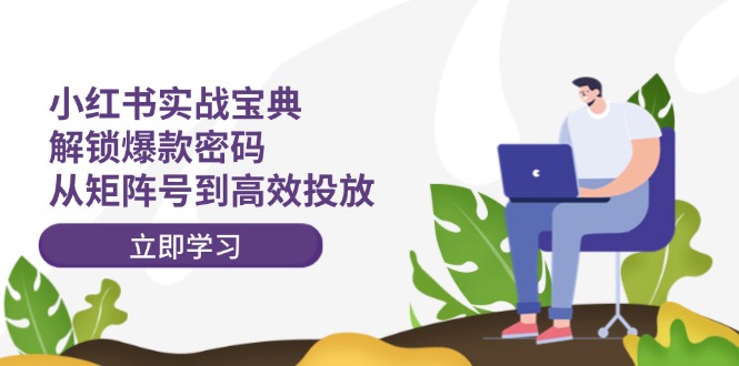 （12201期）小红书实战宝典：解锁爆款密码，从矩阵号到高效投放-叮当猫聊项目