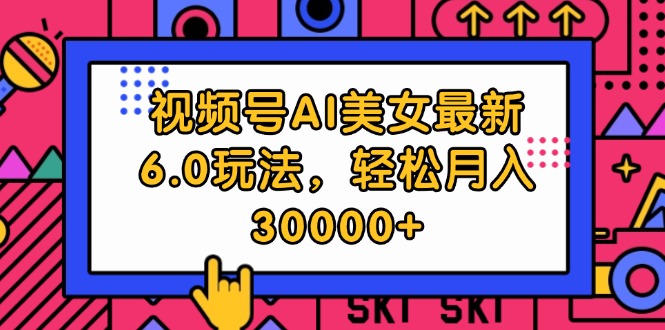 （12205期）视频号AI美女最新6.0玩法，轻松月入30000+-叮当猫聊项目