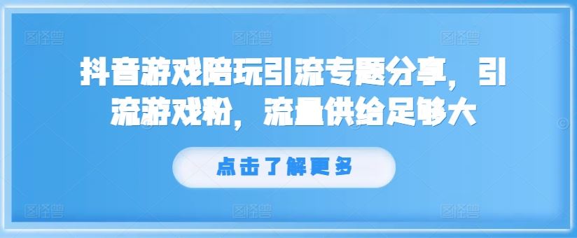 抖音游戏陪玩引流专题分享，引流游戏粉，流量供给足够大-叮当猫聊项目