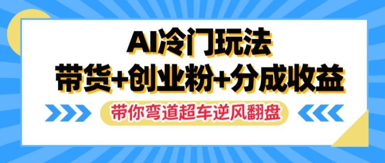 AI冷门玩法，带货+创业粉+分成收益，带你弯道超车，实现逆风翻盘【揭秘】-叮当猫聊项目