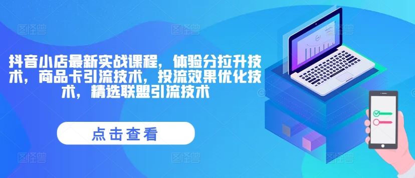 抖音小店最新实战课程，体验分拉升技术，商品卡引流技术，投流效果优化技术，精选联盟引流技术-叮当猫聊项目