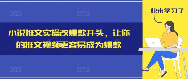 小说推文实操改爆款开头，让你的推文视频更容易成为爆款-叮当猫聊项目
