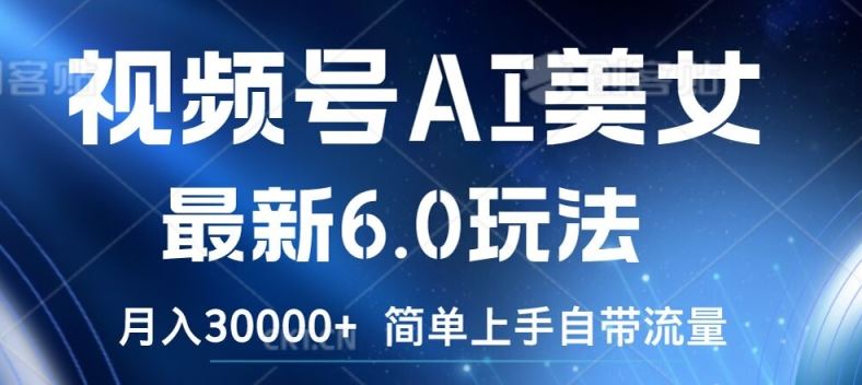 视频号AI美女最新6.0玩法，简单上手自带流量，月入3w【揭秘】-叮当猫聊项目