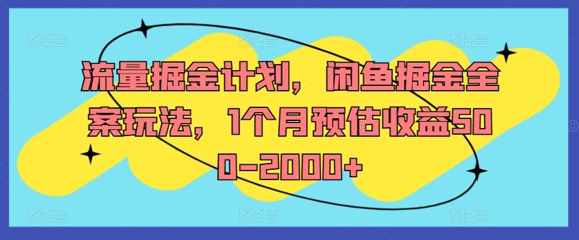 流量掘金计划，闲鱼掘金全案玩法，1个月预估收益500-2000+-叮当猫聊项目