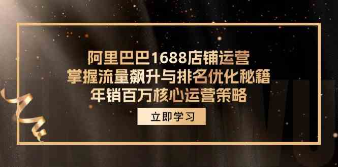 阿里巴巴1688店铺运营，掌握流量飙升与排名优化秘籍 年销百万核心运营策略-叮当猫聊项目