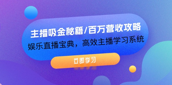 主播吸金秘籍/百万营收攻略，娱乐直播宝典，高效主播学习系统-叮当猫聊项目