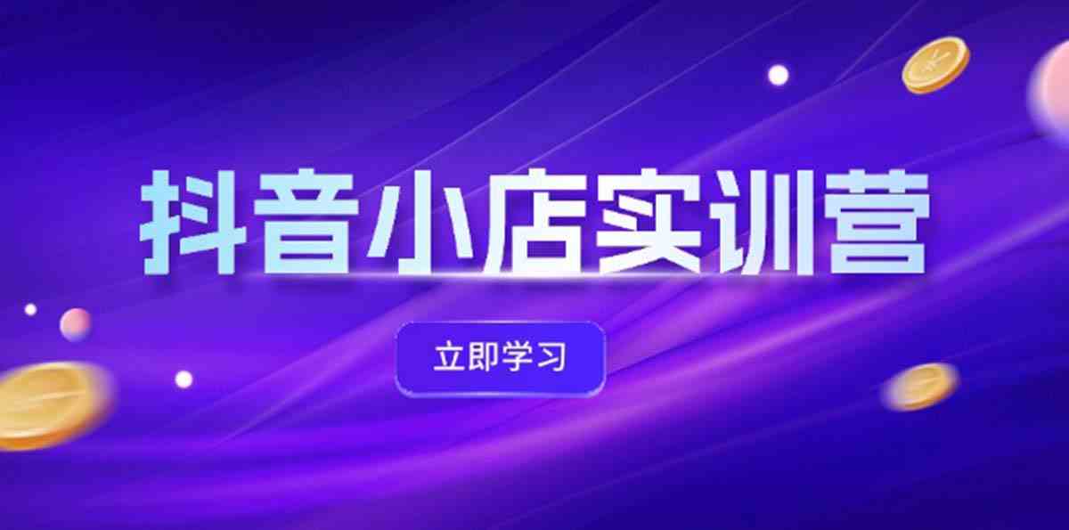 抖音小店最新实训营，提升体验分、商品卡 引流，投流增效，联盟引流秘籍-叮当猫聊项目