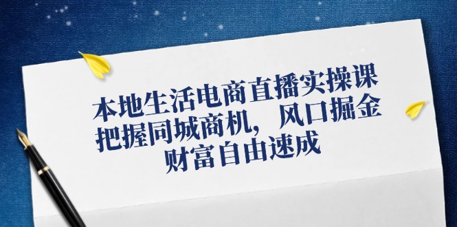 （12214期）本地生活电商直播实操课，把握同城商机，风口掘金，财富自由速成-叮当猫聊项目