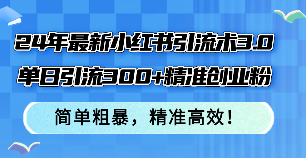 （12215期）24年最新小红书引流术3.0，单日引流300+精准创业粉，简单粗暴，精准高效！-叮当猫聊项目