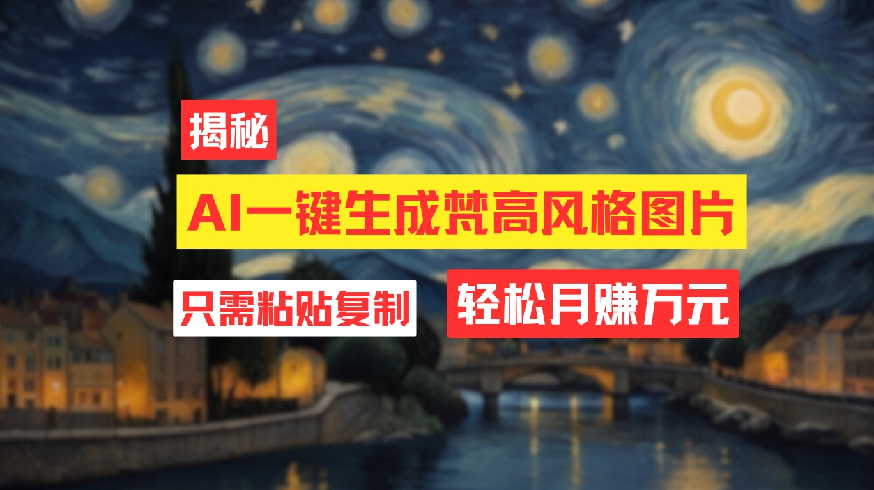 （12219期）用AI工具生成梵高风格图片，月入过万只需简单几步！-叮当猫聊项目