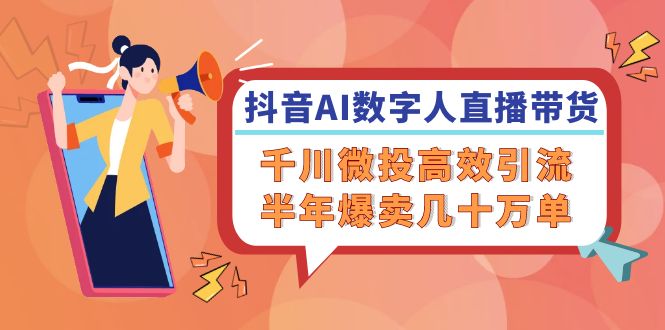 （12232期）抖音AI-数字人直播带货，千川 微投高效引流，半年爆卖几十万单-叮当猫聊项目