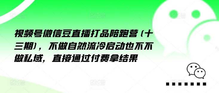 视频号微信豆直播打品陪跑营(十三期)，‮做不‬自‮流然‬冷‮动启‬也不不做私域，‮接直‬通‮付过‬费拿结果-叮当猫聊项目