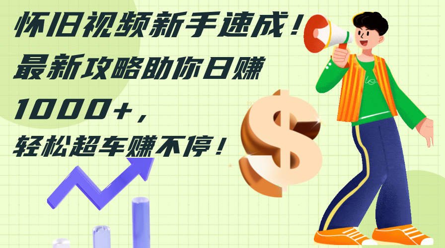 （12250期）怀旧视频新手速成！最新攻略助你日赚1000+，轻松超车赚不停-叮当猫聊项目