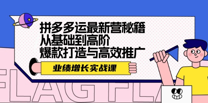 （12260期）拼多多运最新营秘籍：业绩 增长实战课，从基础到高阶，爆款打造与高效推广-叮当猫聊项目