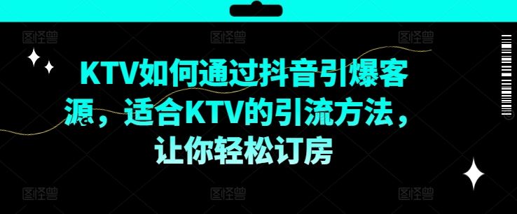KTV抖音短视频营销，KTV如何通过抖音引爆客源，适合KTV的引流方法，让你轻松订房-叮当猫聊项目