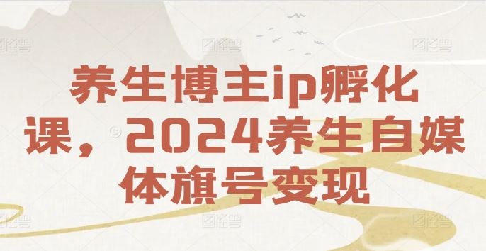 养生博主ip孵化课，2024养生自媒体旗号变现-叮当猫聊项目