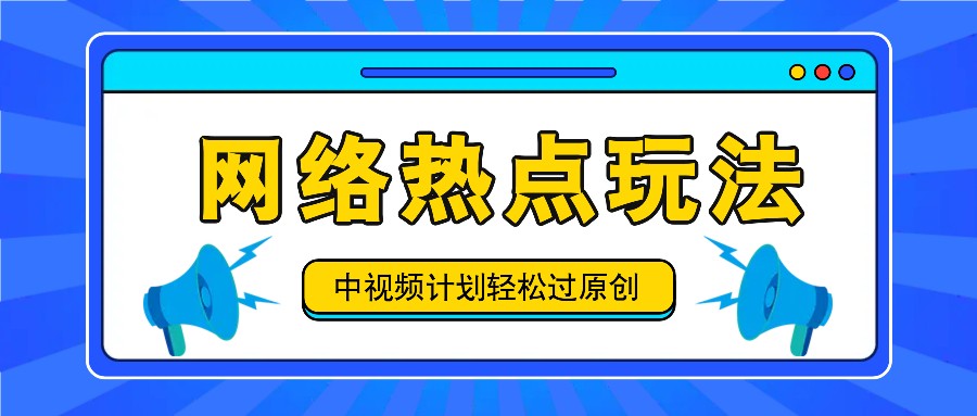 中视频计划之网络热点玩法，每天几分钟利用热点拿收益！-叮当猫聊项目