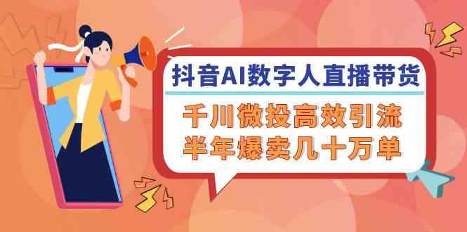 抖音AI数字人直播带货，千川微投高效引流，半年爆卖几十万单-叮当猫聊项目