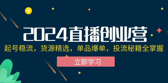 （12308期）2024直播创业营：起号稳流，货源精选，单品爆单，投流秘籍全掌握-叮当猫聊项目