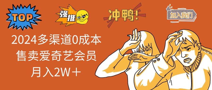 （12317期）2024多渠道0成本售卖爱奇艺会员月入2W＋-叮当猫聊项目