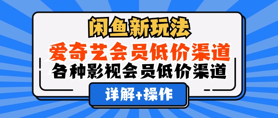 （12320期）闲鱼新玩法，爱奇艺会员低价渠道，各种影视会员低价渠道详解-叮当猫聊项目