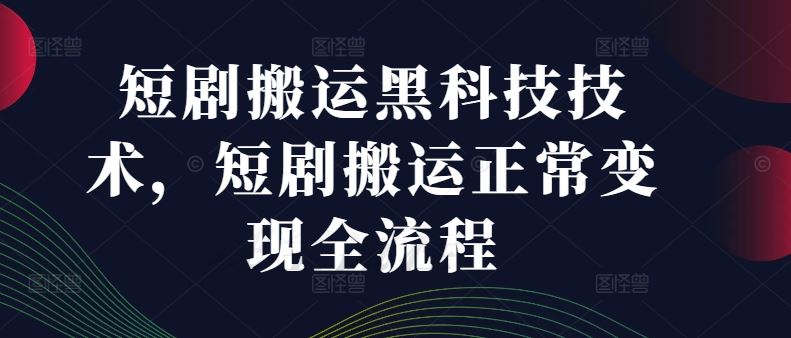 短剧搬运黑科技技术，短剧搬运正常变现全流程-叮当猫聊项目