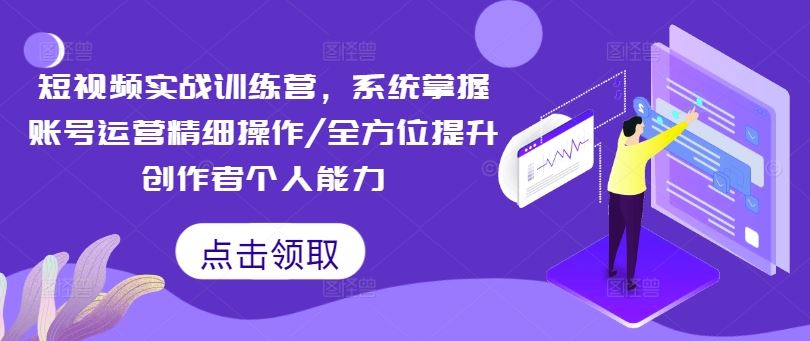 短视频实战训练营，系统掌握账号运营精细操作/全方位提升创作者个人能力-叮当猫聊项目