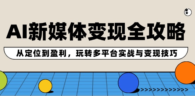AI新媒体变现全攻略：从定位到盈利，玩转多平台实战与变现技巧-叮当猫聊项目