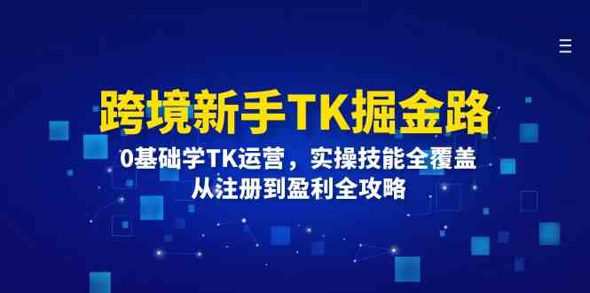 跨境新手TK掘金路：0基础学TK运营，实操技能全覆盖，从注册到盈利全攻略-叮当猫聊项目
