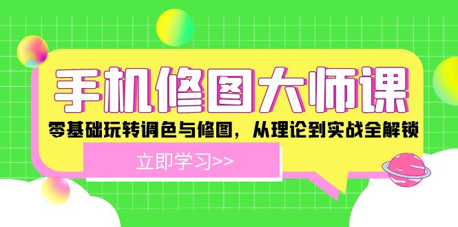 手机修图大师课：零基础玩转调色与修图，从理论到实战全解锁-叮当猫聊项目