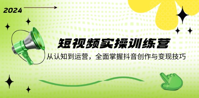 短视频实操训练营：从认知到运营，全面掌握抖音创作与变现技巧-叮当猫聊项目
