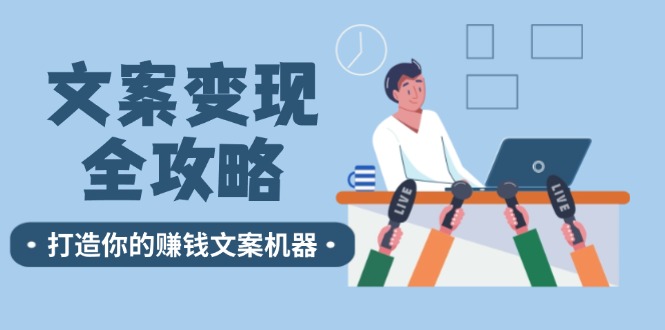 文案变现全攻略：12个技巧深度剖析，打造你的赚钱文案机器-叮当猫聊项目