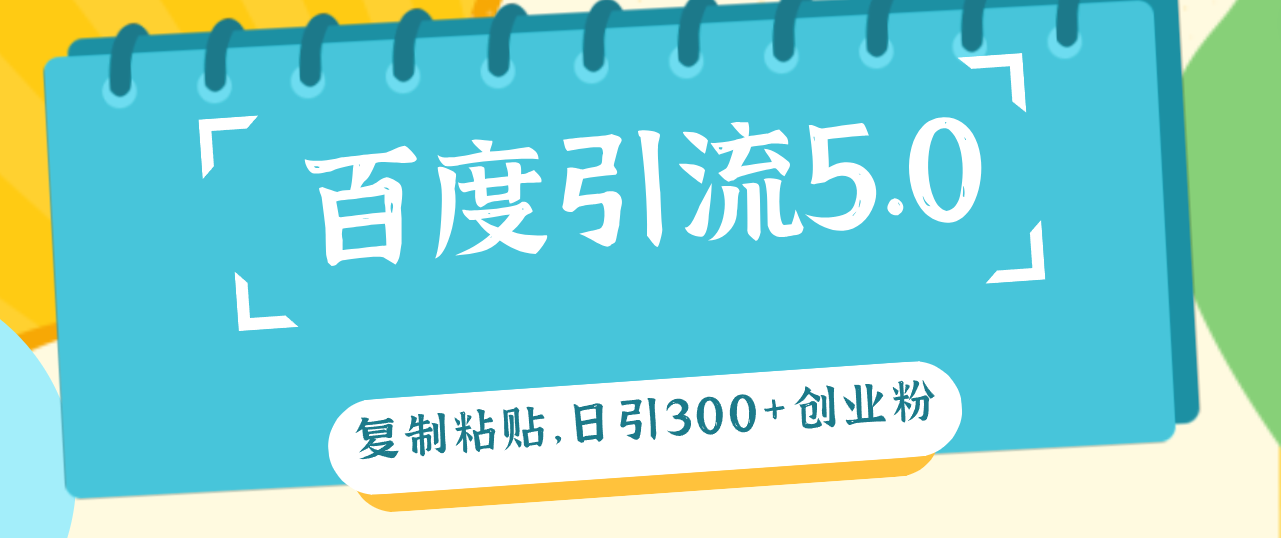 （12331期）百度引流5.0，复制粘贴，日引300+创业粉，加爆你的微信-叮当猫聊项目