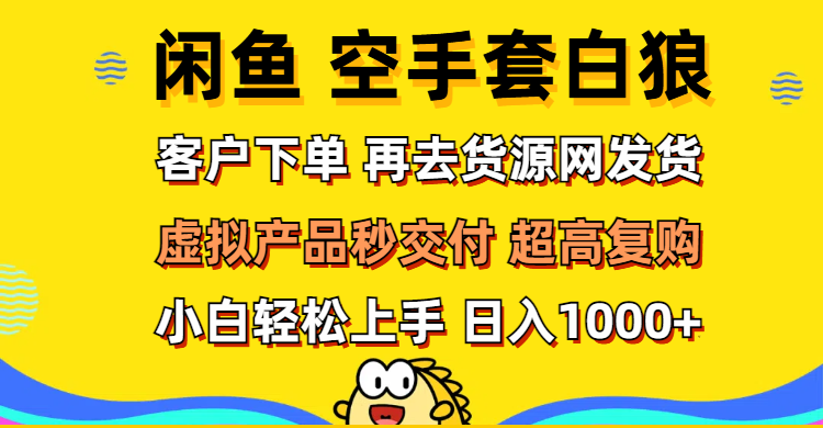 （12334期）闲鱼空手套白狼 客户下单 再去货源网发货 秒交付 高复购 轻松上手 日入…-叮当猫聊项目