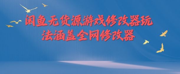闲鱼无货源游戏修改器玩法涵盖全网修改器-叮当猫聊项目