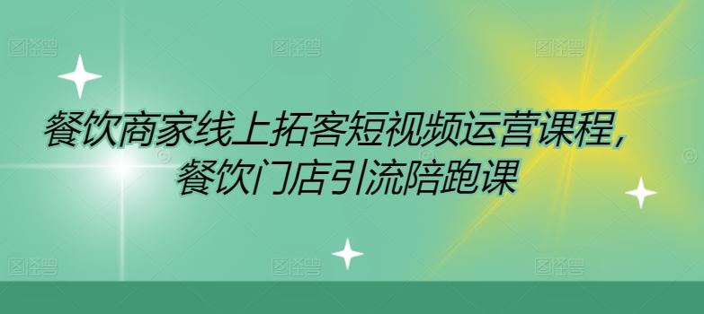 餐饮商家线上拓客短视频运营课程，餐饮门店引流陪跑课-叮当猫聊项目