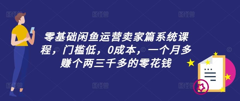 零基础闲鱼运营卖家篇系统课程，门槛低，0成本，一个月多赚个两三千多的零花钱-叮当猫聊项目