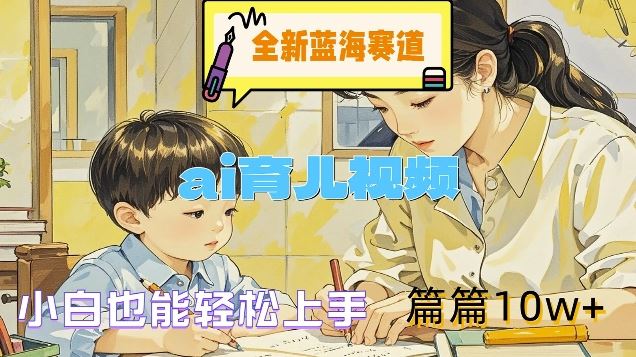 全新蓝海赛道-ai育儿视频，小白也能轻松上手，篇篇10w+【揭秘】-叮当猫聊项目