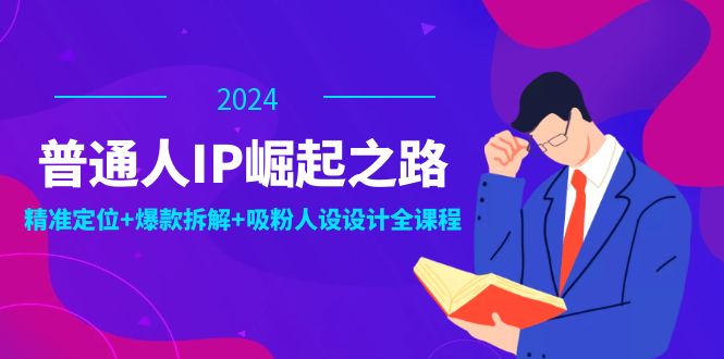 （12399期）普通人IP崛起之路：打造个人品牌，精准定位+爆款拆解+吸粉人设设计全课程-叮当猫聊项目