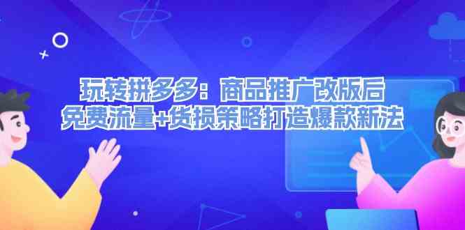 玩转拼多多：商品推广改版后免费流量+货损策略打造爆款新法-叮当猫聊项目