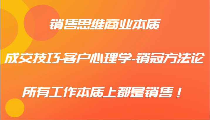 销售思维商业本质-成交技巧-客户心理学-销冠方法论，所有工作本质上都是销售！-叮当猫聊项目