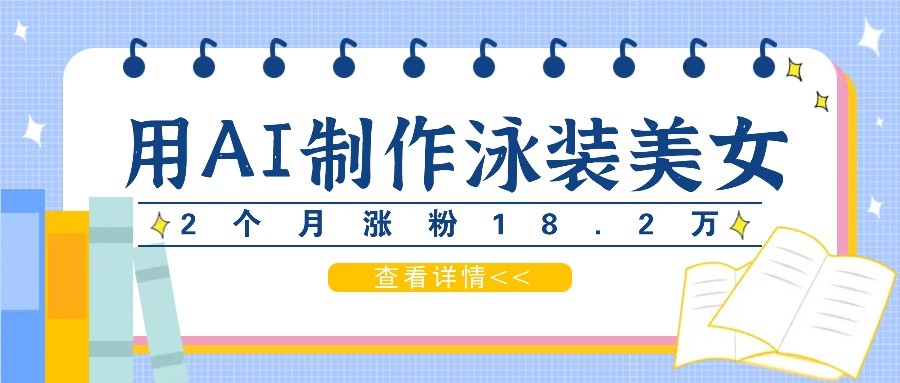 用AI生成泳装美女短视频，2个月涨粉18.2万，多种变现月收益万元-叮当猫聊项目